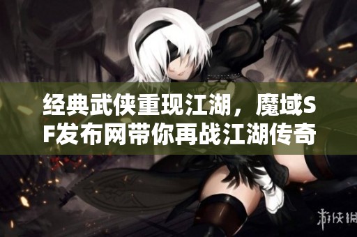 经典武侠重现江湖，魔域SF发布网带你再战江湖传奇