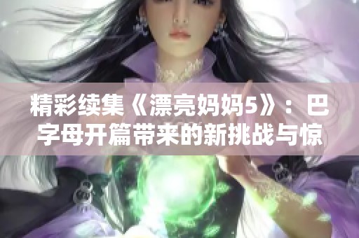 精彩续集《漂亮妈妈5》：巴字母开篇带来的新挑战与惊喜