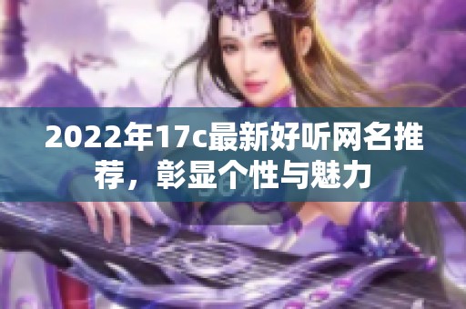 2022年17c最新好听网名推荐，彰显个性与魅力