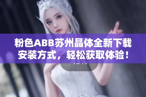 粉色ABB苏州晶体全新下载安装方式，轻松获取体验！