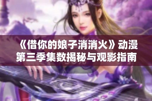 《借你的娘子消消火》动漫第三季集数揭秘与观影指南