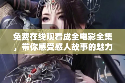 免费在线观看成全电影全集，带你感受感人故事的魅力