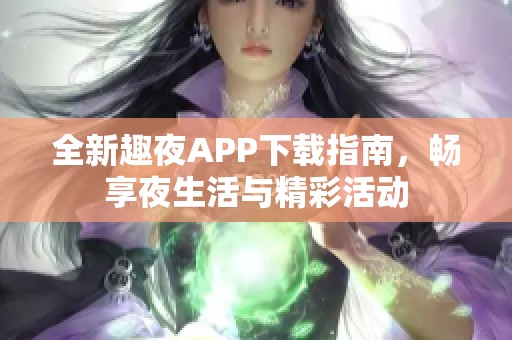 全新趣夜APP下载指南，畅享夜生活与精彩活动