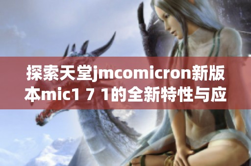 探索天堂jmcomicron新版本mic1 7 1的全新特性与应用解析