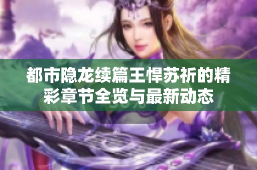 都市隐龙续篇王悍苏祈的精彩章节全览与最新动态