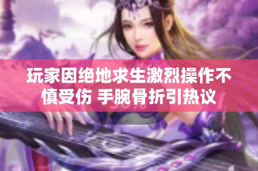 玩家因绝地求生激烈操作不慎受伤 手腕骨折引热议