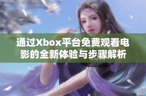 通过Xbox平台免费观看电影的全新体验与步骤解析