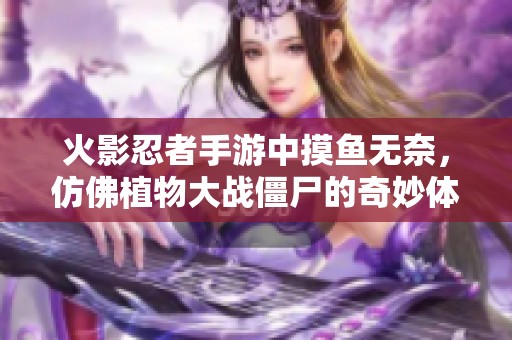 火影忍者手游中摸鱼无奈，仿佛植物大战僵尸的奇妙体验