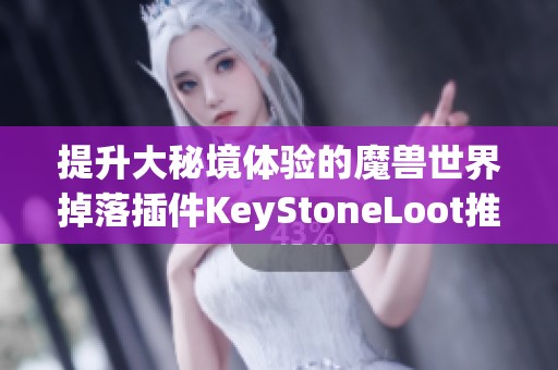 提升大秘境体验的魔兽世界掉落插件KeyStoneLoot推荐