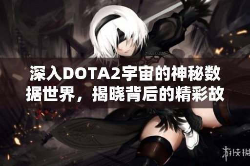 深入DOTA2宇宙的神秘数据世界，揭晓背后的精彩故事