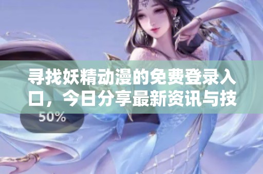 寻找妖精动漫的免费登录入口，今日分享最新资讯与技巧