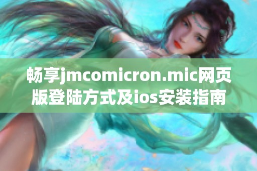 畅享jmcomicron.mic网页版登陆方式及ios安装指南揭秘