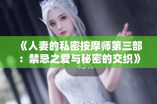 《人妻的私密按摩师第三部：禁忌之爱与秘密的交织》