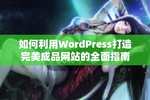 如何利用WordPress打造完美成品网站的全面指南