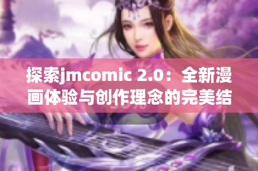 探索jmcomic 2.0：全新漫画体验与创作理念的完美结合