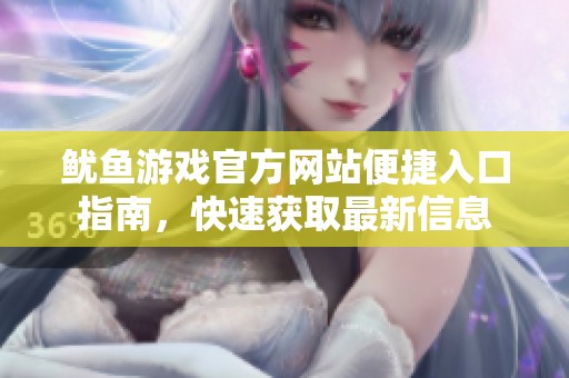 鱿鱼游戏官方网站便捷入口指南，快速获取最新信息