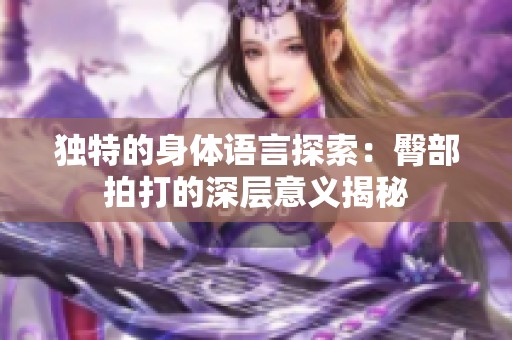 独特的身体语言探索：臀部拍打的深层意义揭秘