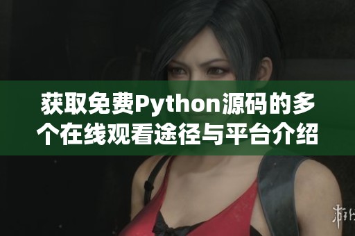 获取免费Python源码的多个在线观看途径与平台介绍