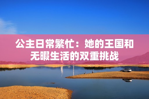 公主日常繁忙：她的王国和无暇生活的双重挑战