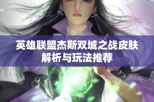 英雄联盟杰斯双城之战皮肤解析与玩法推荐