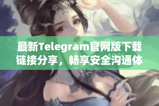 最新Telegram官网版下载链接分享，畅享安全沟通体验