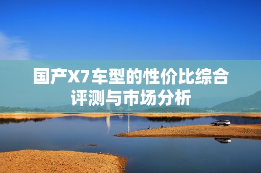 国产X7车型的性价比综合评测与市场分析