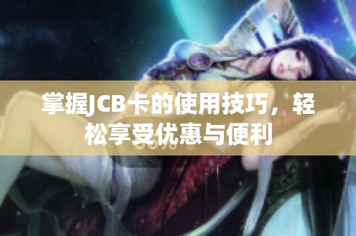 掌握JCB卡的使用技巧，轻松享受优惠与便利