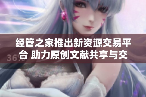 经管之家推出新资源交易平台 助力原创文献共享与交流