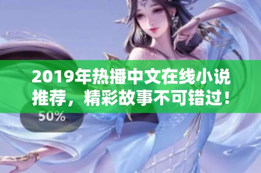 2019年热播中文在线小说推荐，精彩故事不可错过！