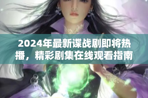 2024年最新谍战剧即将热播，精彩剧集在线观看指南