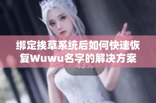 绑定挨草系统后如何快速恢复Wuwu名字的解决方案