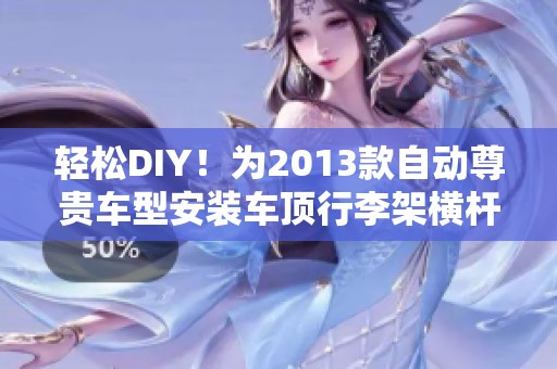 轻松DIY！为2013款自动尊贵车型安装车顶行李架横杆全攻略