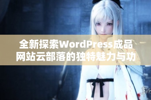 全新探索WordPress成品网站云部落的独特魅力与功能