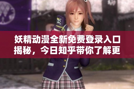 妖精动漫全新免费登录入口揭秘，今日知乎带你了解更多资讯