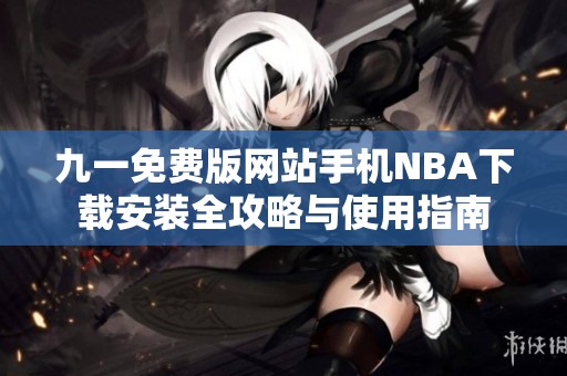 九一免费版网站手机NBA下载安装全攻略与使用指南