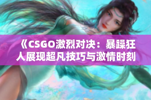 《CSGO激烈对决：暴躁狂人展现超凡技巧与激情时刻》