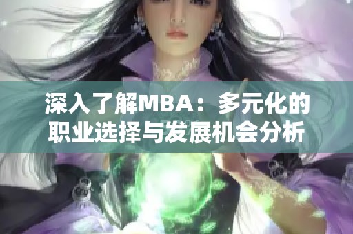 深入了解MBA：多元化的职业选择与发展机会分析