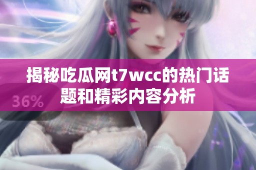 揭秘吃瓜网t7wcc的热门话题和精彩内容分析