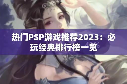 热门PSP游戏推荐2023：必玩经典排行榜一览