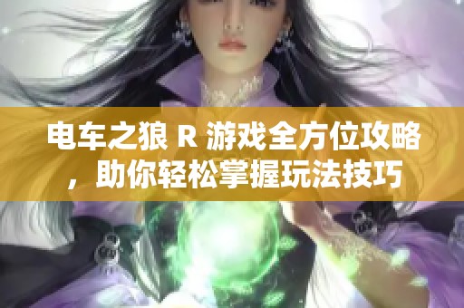 电车之狼 R 游戏全方位攻略，助你轻松掌握玩法技巧