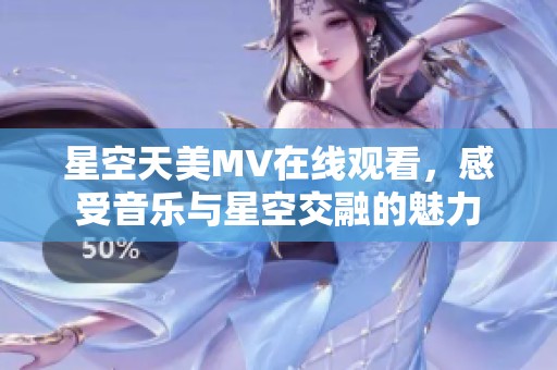 星空天美MV在线观看，感受音乐与星空交融的魅力