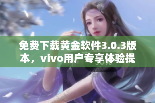 免费下载黄金软件3.0.3版本，vivo用户专享体验提升