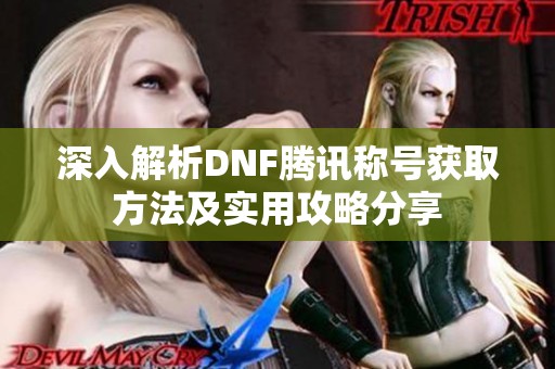 深入解析DNF腾讯称号获取方法及实用攻略分享