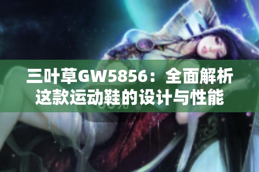 三叶草GW5856：全面解析这款运动鞋的设计与性能