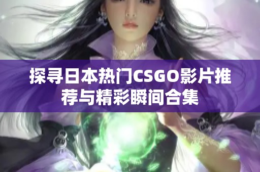 探寻日本热门CSGO影片推荐与精彩瞬间合集