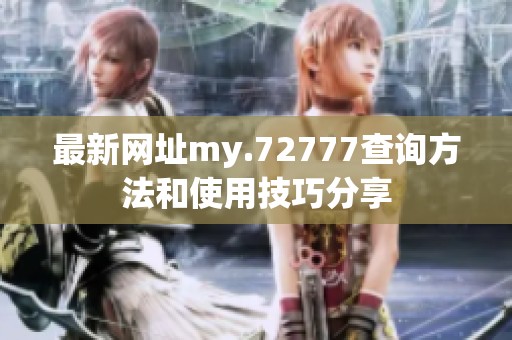 最新网址my.72777查询方法和使用技巧分享