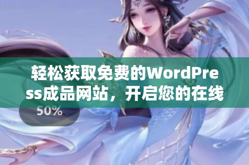 轻松获取免费的WordPress成品网站，开启您的在线业务之旅