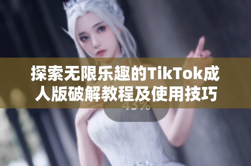 探索无限乐趣的TikTok成人版破解教程及使用技巧