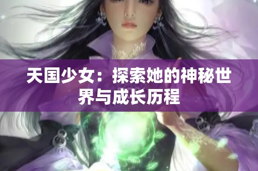 天国少女：探索她的神秘世界与成长历程