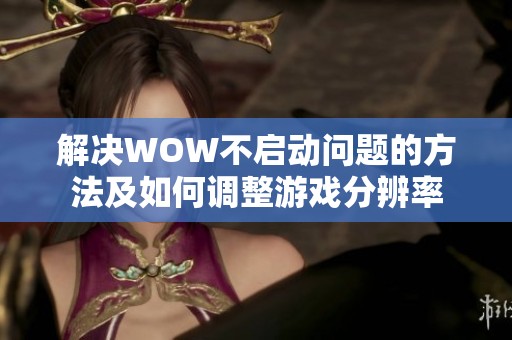 解决WOW不启动问题的方法及如何调整游戏分辨率